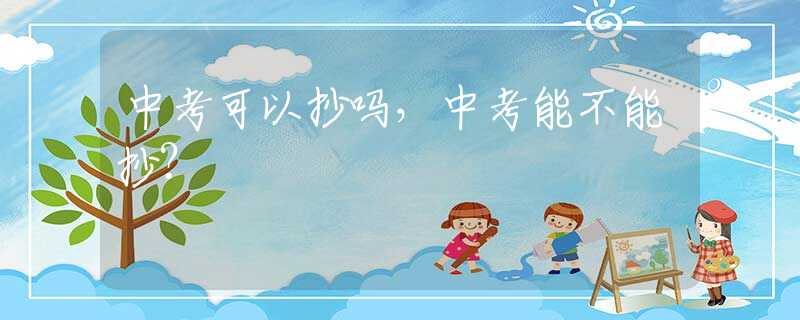 中考可以抄吗，中考能不能抄？