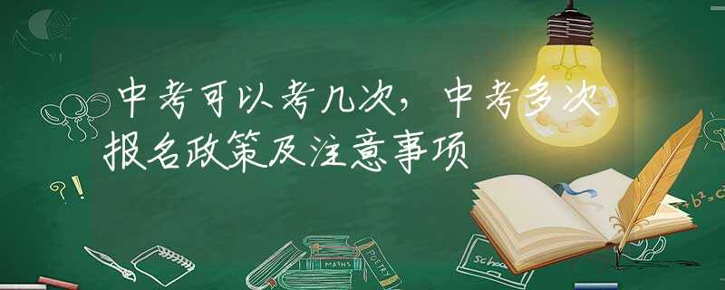 中考可以考几次，中考多次报名政策及注意事项