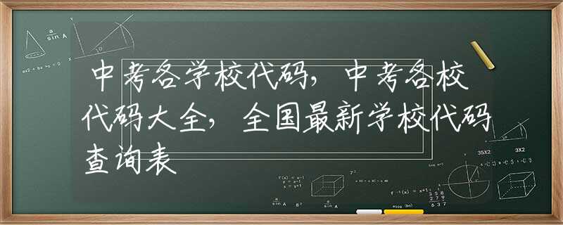 中考各学校代码，中考各校代码大全，全国最新学校代码查询表