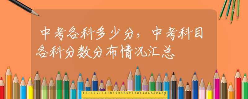 中考各科多少分，中考科目各科分数分布情况汇总