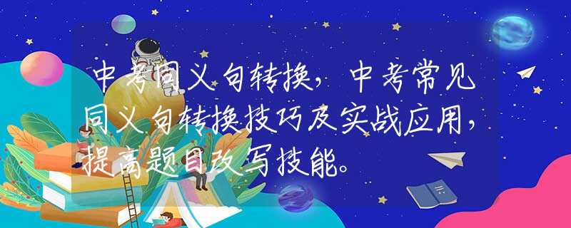 中考同义句转换，中考常见同义句转换技巧及实战应用，提高题目改写技能。