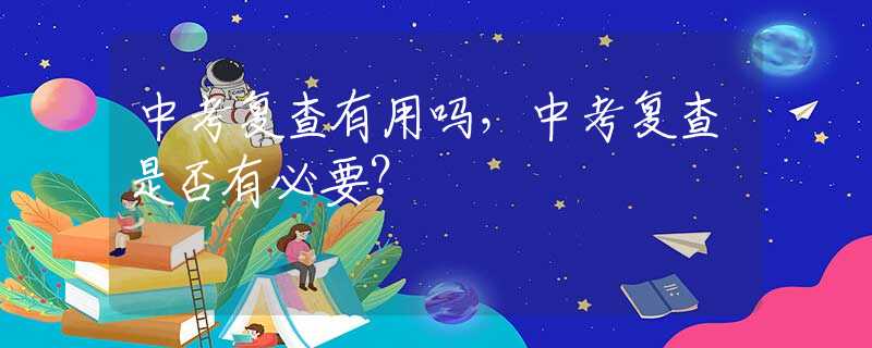 中考复查有用吗，中考复查是否有必要？
