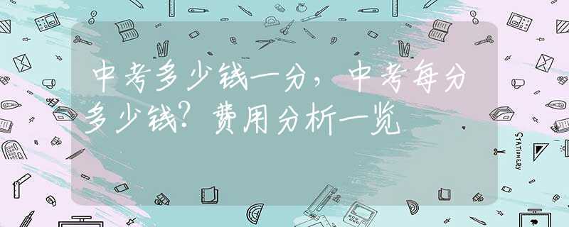 中考多少钱一分，中考每分多少钱？费用分析一览