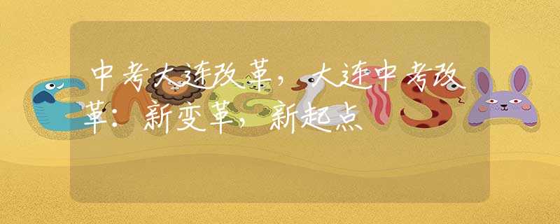 中考大连改革，大连中考改革：新变革，新起点