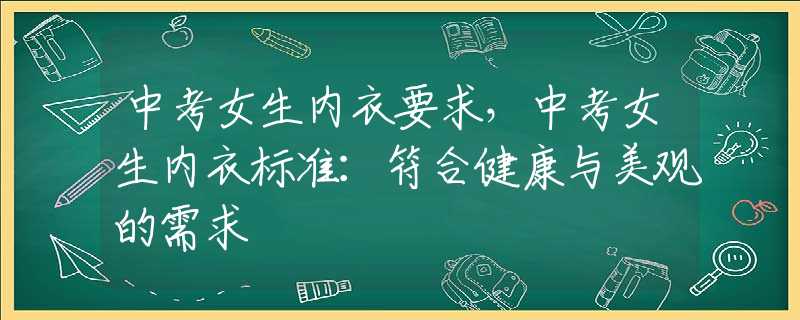 中考女生内衣要求，中考女生内衣标准：符合健康与美观的需求