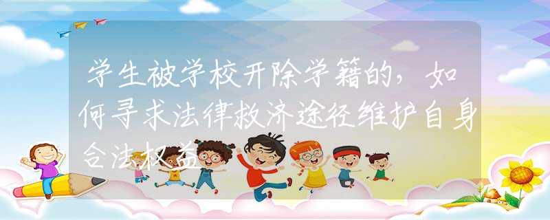 学生被学校开除学籍的，如何寻求法律救济途径维护自身合法权益