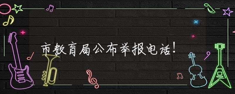 市教育局公布举报电话！