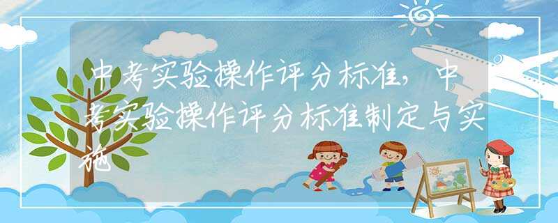 中考实验操作评分标准，中考实验操作评分标准制定与实施