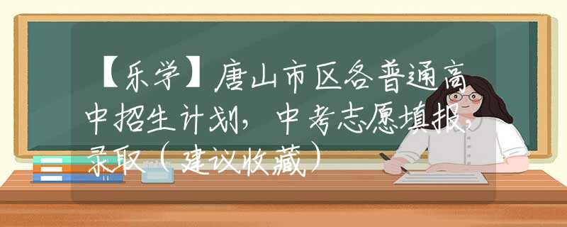 【乐学】唐山市区各普通高中招生计划，中考志愿填报，录取（建议收藏）