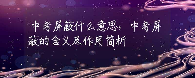 中考屏蔽什么意思，中考屏蔽的含义及作用简析
