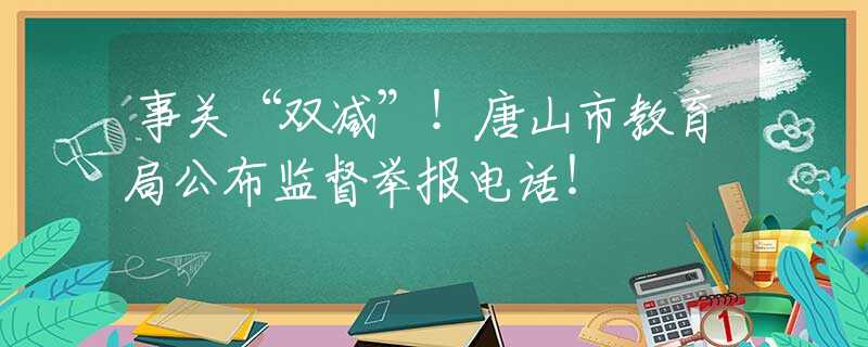 事关“双减”！唐山市教育局公布监督举报电话！