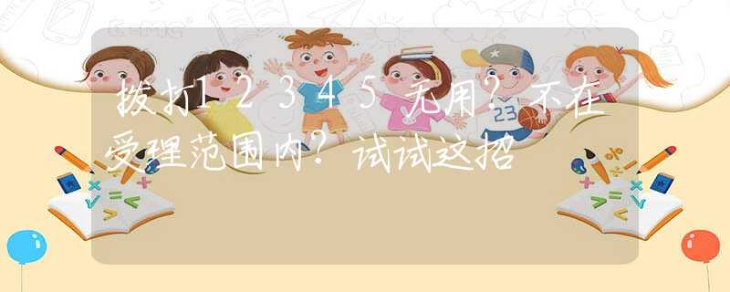 拨打12345无用？不在受理范围内？试试这招