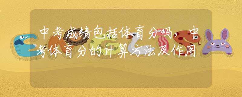 中考成绩包括体育分吗，中考体育分的计算方法及作用