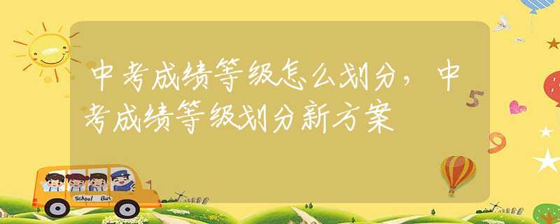 中考成绩等级怎么划分，中考成绩等级划分新方案