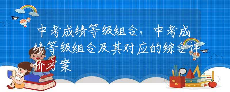 中考成绩等级组合，中考成绩等级组合及其对应的综合评价方案