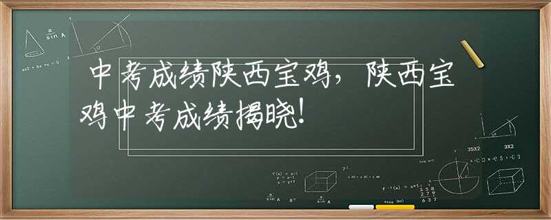 中考成绩陕西宝鸡，陕西宝鸡中考成绩揭晓！