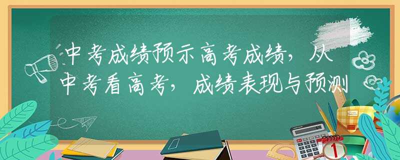 中考成绩预示高考成绩，从中考看高考，成绩表现与预测