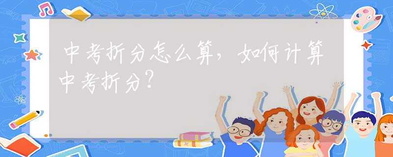 中考折分怎么算，如何计算中考折分？