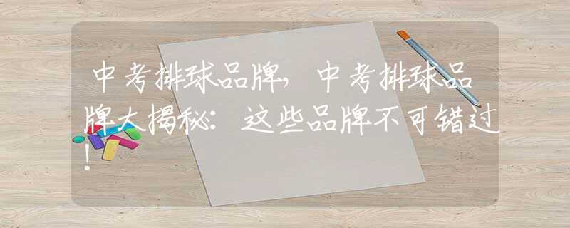 中考排球品牌，中考排球品牌大揭秘：这些品牌不可错过！