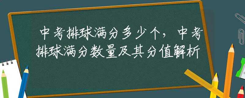中考排球满分多少个，中考排球满分数量及其分值解析