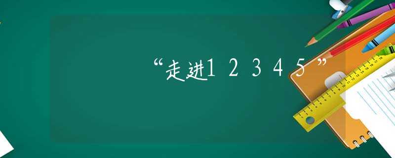 “走进12345”
