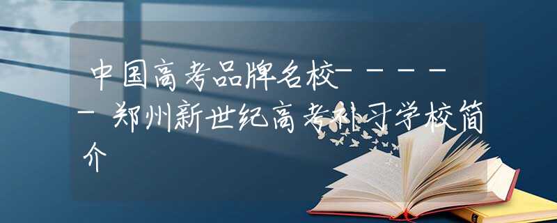 中国高考品牌名校-----郑州新世纪高考补习学校简介