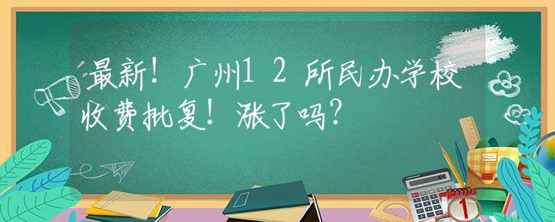 最新！广州12所民办学校收费批复！涨了吗？
