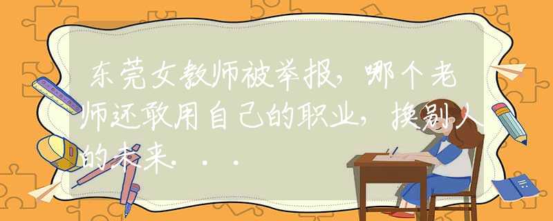 东莞女教师被举报，哪个老师还敢用自己的职业，换别人的未来...