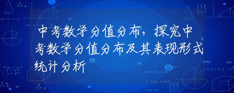 中考数学分值分布，探究中考数学分值分布及其表现形式统计分析