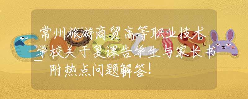 常州旅游商贸高等职业技术学校关于复课告学生与家长书~附热点问题解答！