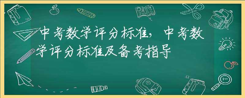 中考数学评分标准，中考数学评分标准及备考指导
