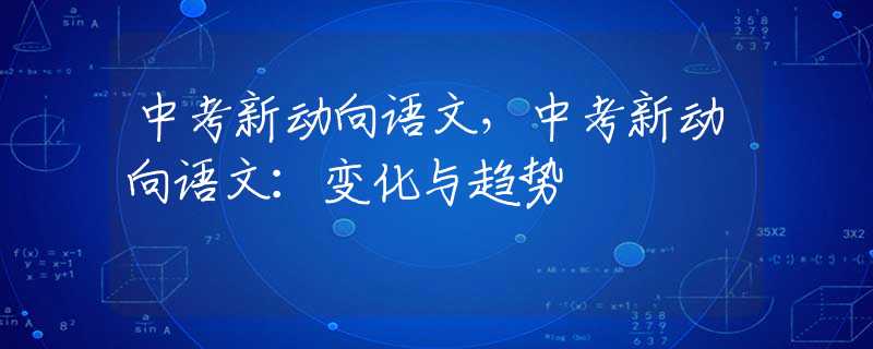 中考新动向语文，中考新动向语文：变化与趋势
