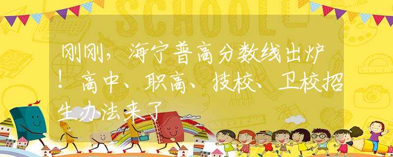 刚刚，海宁普高分数线出炉！高中、职高、技校、卫校招生办法来了