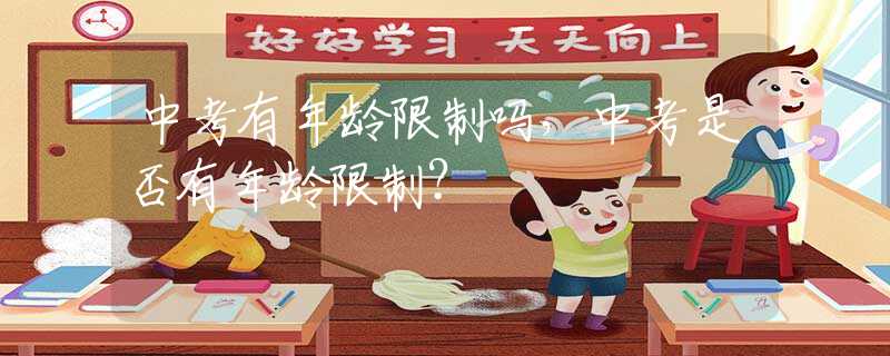 中考有年龄限制吗，中考是否有年龄限制？