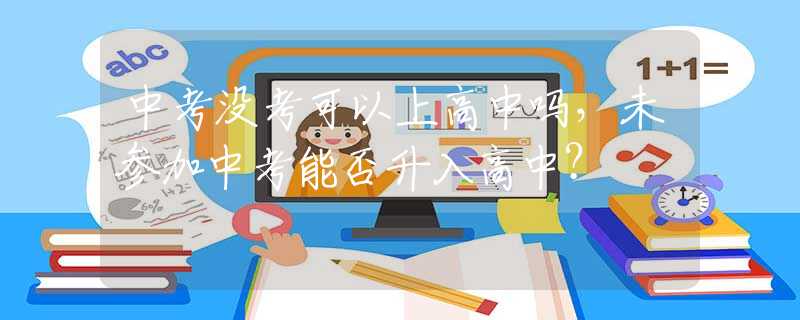 中考没考可以上高中吗，未参加中考能否升入高中？