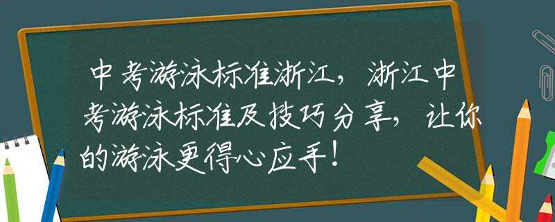 中考游泳标准浙江，浙江中考游泳标准及技巧分享，让你的游泳更得心应手！