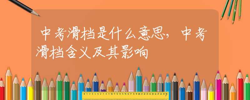 中考滑档是什么意思，中考滑档含义及其影响