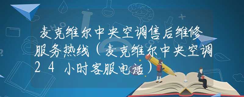 麦克维尔中央空调售后维修服务热线（麦克维尔中央空调24小时客服电话）