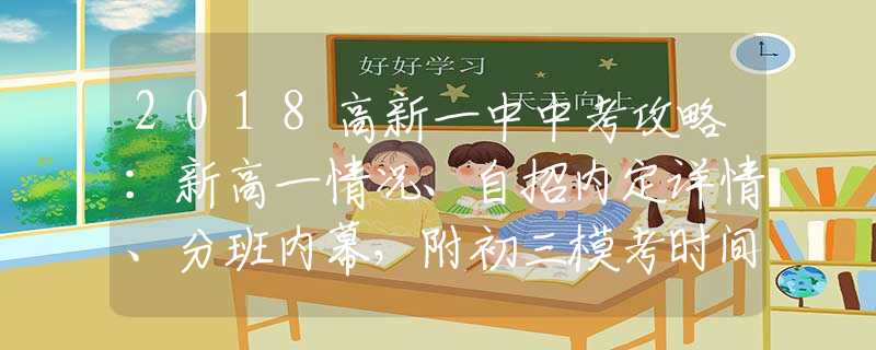 2018高新一中中考攻略：新高一情况、自招内定详情、分班内幕，附初三模考时间表
