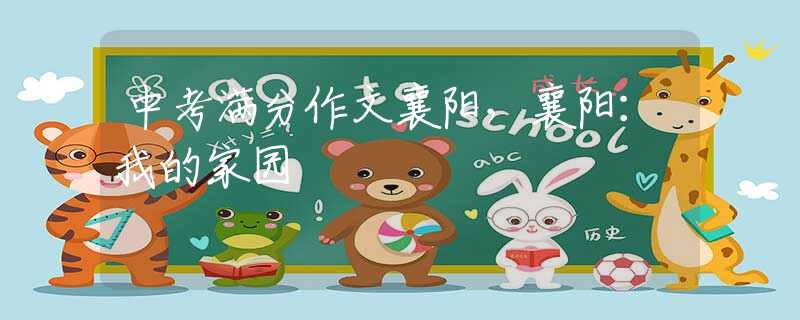 中考满分作文襄阳，襄阳：我的家园