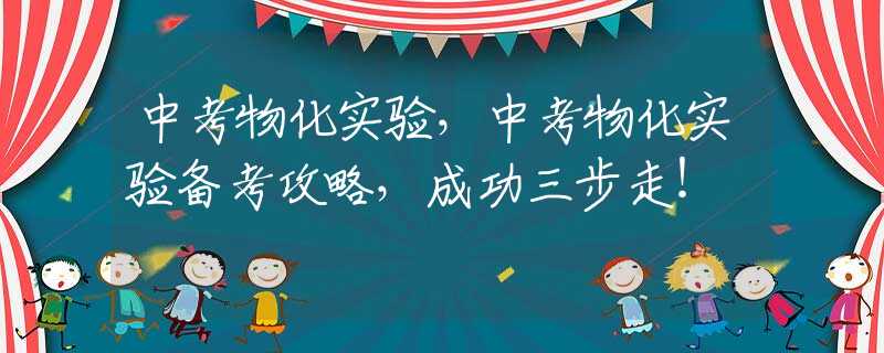 中考物化实验，中考物化实验备考攻略，成功三步走！