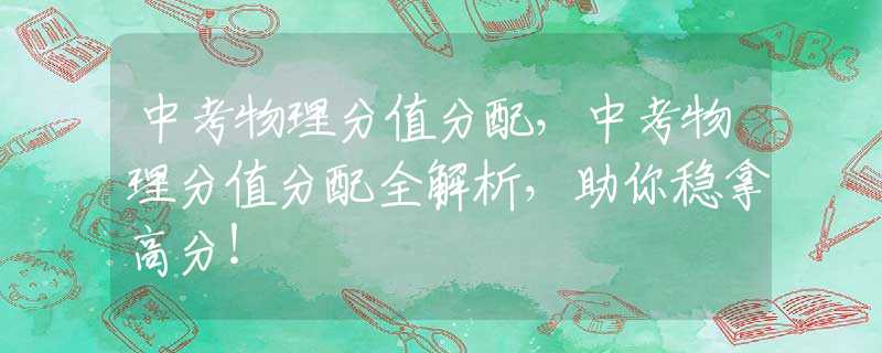 中考物理分值分配，中考物理分值分配全解析，助你稳拿高分！