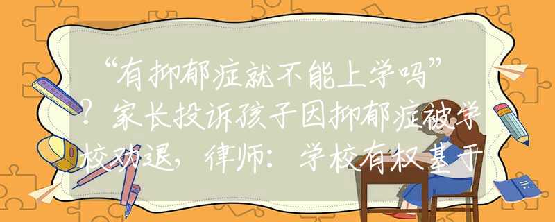“有抑郁症就不能上学吗”？家长投诉孩子因抑郁症被学校劝退，律师：学校有权基于现实考虑强制学生休学