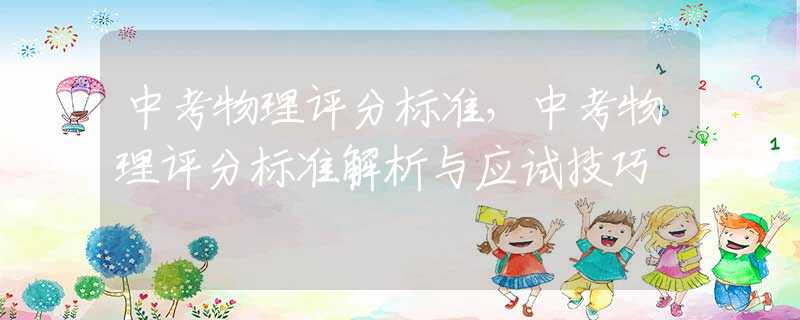中考物理评分标准，中考物理评分标准解析与应试技巧