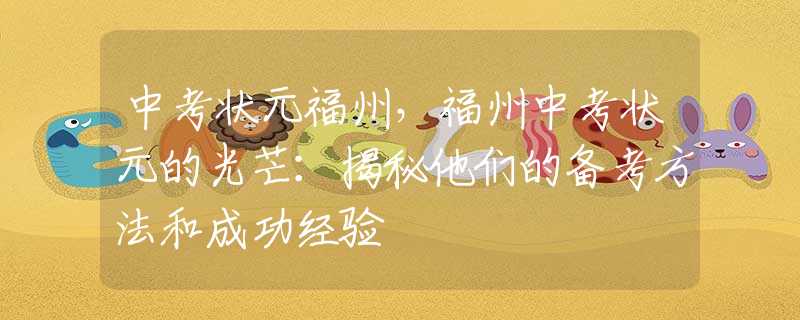 中考状元福州，福州中考状元的光芒：揭秘他们的备考方法和成功经验