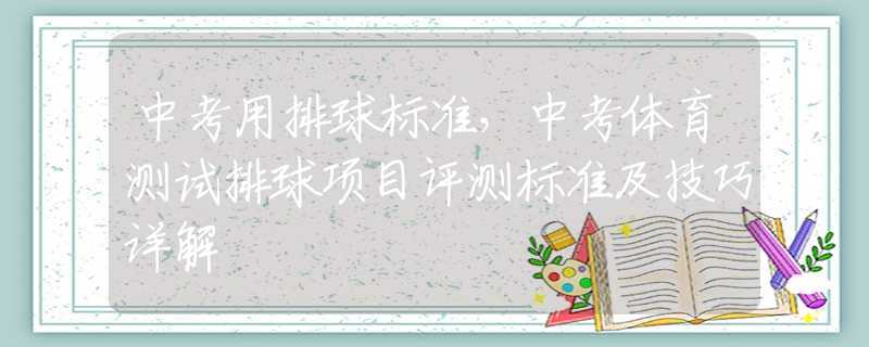 中考用排球标准，中考体育测试排球项目评测标准及技巧详解