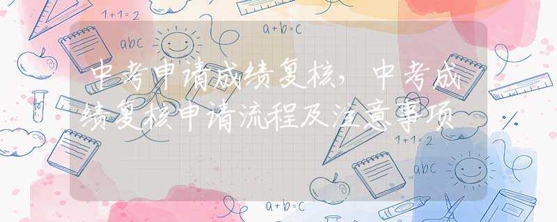 中考申请成绩复核，中考成绩复核申请流程及注意事项