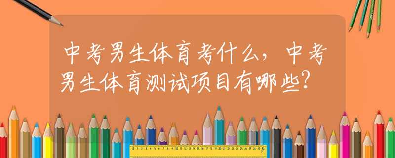 中考男生体育考什么，中考男生体育测试项目有哪些？