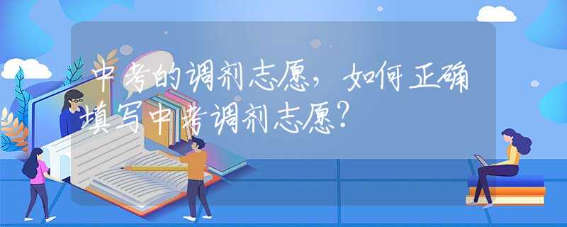中考的调剂志愿，如何正确填写中考调剂志愿？