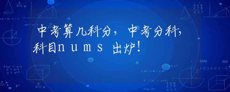 中考算几科分，中考分科，科目nums出炉！